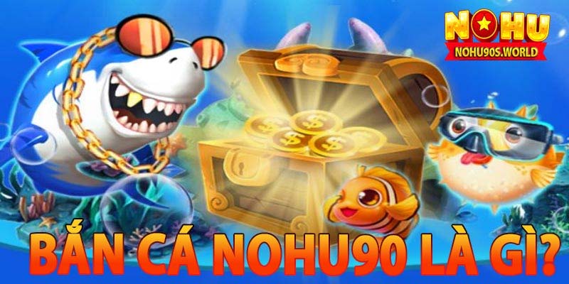 Bắn cá nohu90 là gì?