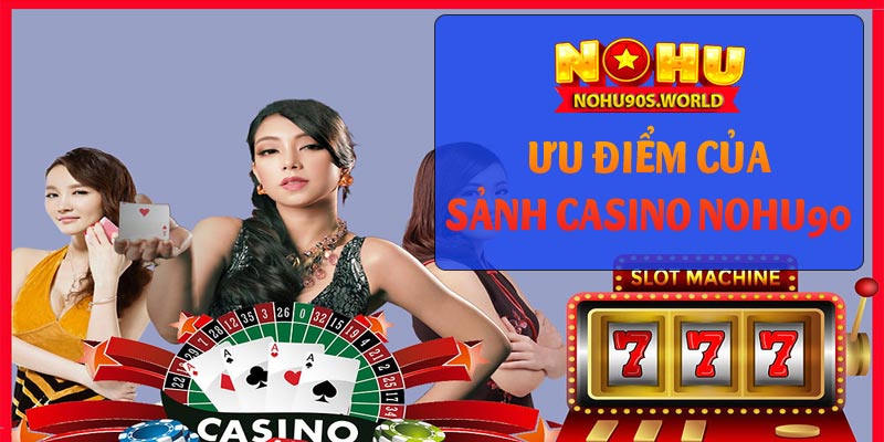 Ưu điểm của sảnh casino nohu90