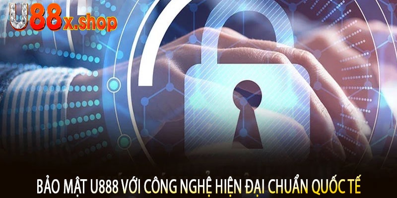 Bảo Mật U888 Với Công Nghệ Hiện Đại Chuẩn Quốc Tế